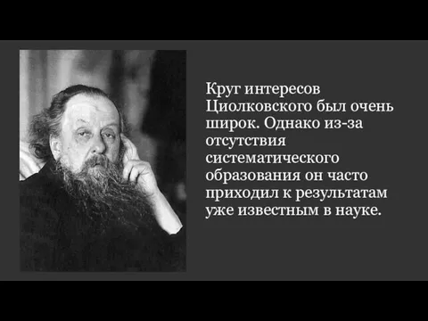 Круг интересов Циолковского был очень широк. Однако из-за отсутствия систематического образования