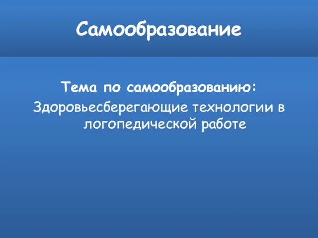 Самообразование Тема по самообразованию: Здоровьесберегающие технологии в логопедической работе