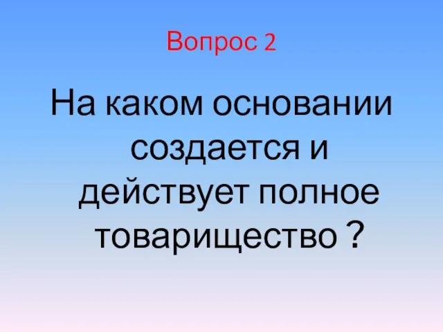 Вопрос 2 На каком основании создается и действует полное товарищество ?