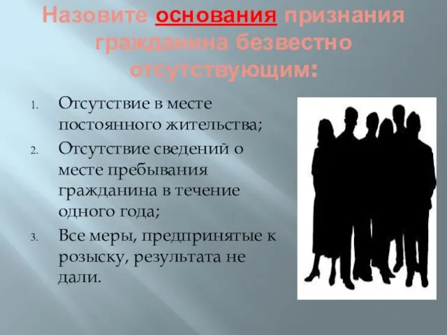 Назовите основания признания гражданина безвестно отсутствующим: Отсутствие в месте постоянного жительства;