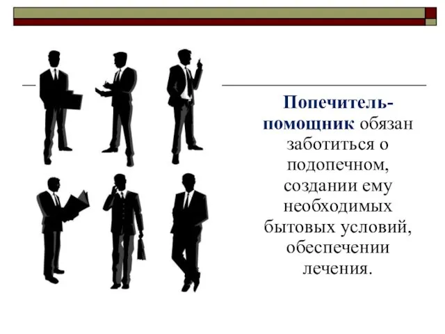 Попечитель-помощник обязан заботиться о подопечном, создании ему необходимых бытовых условий, обеспечении лечения.