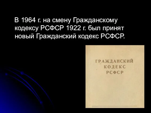 В 1964 г. на смену Гражданскому кодексу РСФСР 1922 г. был принят новый Гражданский кодекс РСФСР.