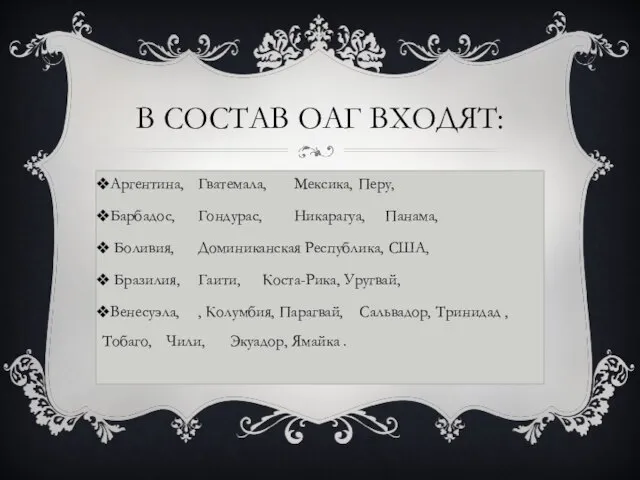 В состав ОАГ входят: Аргентина, Гватемала, Мексика, Перу, Барбадос, Гондурас, Никарагуа,