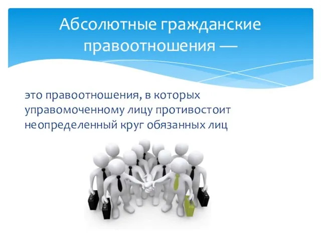 это правоотношения, в которых управомоченному лицу противостоит неопределенный круг обязанных лиц Абсолютные гражданские правоотношения —