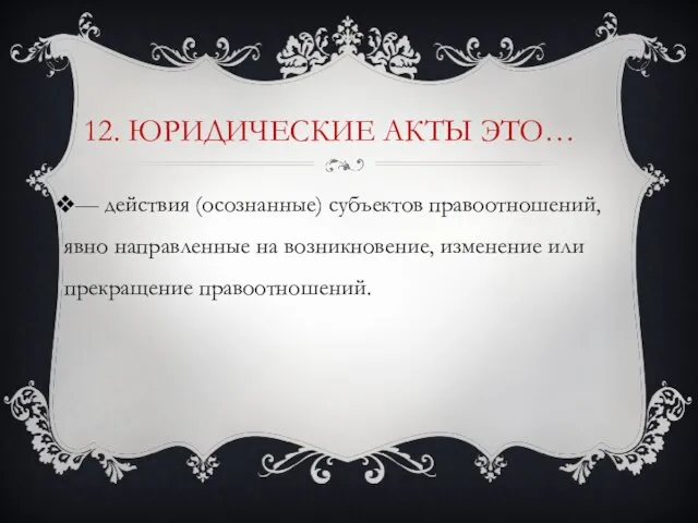 12. Юридические акты это… — действия (осознанные) субъектов правоотношений, явно направленные