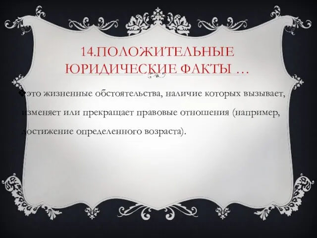 14.Положительные юридические факты … это жизненные обстоятельства, наличие которых вызывает, изменяет