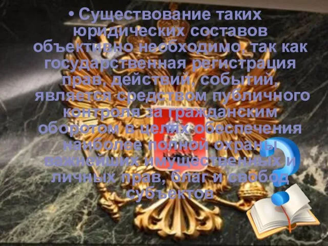 Существование таких юридических составов объективно необходимо, так как государственная регистрация прав,