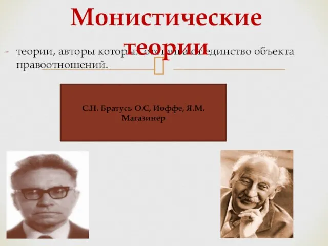 теории, авторы которых отстаивают единство объекта правоотношений. Монистические теории С.Н. Братусь О.С, Иоффе, Я.М. Магазинер