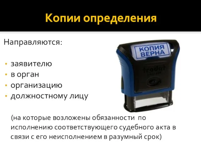 Копии определения Направляются: заявителю в орган организацию должностному лицу (на которые