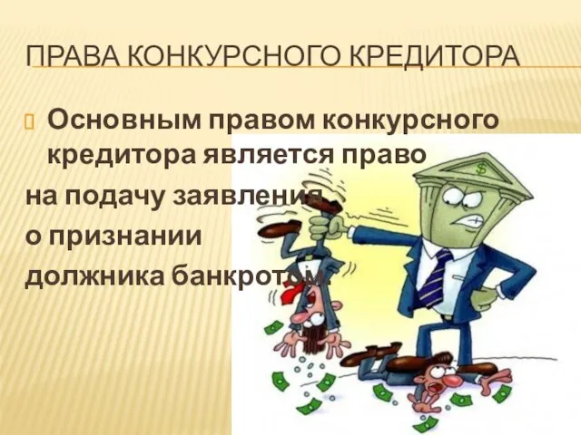 ПРАВА Конкурсного кредитора Основным правом конкурсного кредитора является право на подачу заявления о признании должника банкротом.