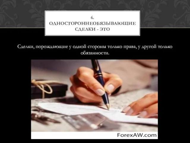 Сделки, порождающие у одной стороны только права, у другой только обязанности. 6. Одностороннеобязывающие сделки - это