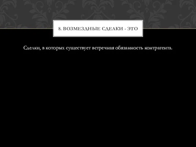 Сделки, в которых существует встречная обязанность контрагента. 8. Возмездные сделки - это