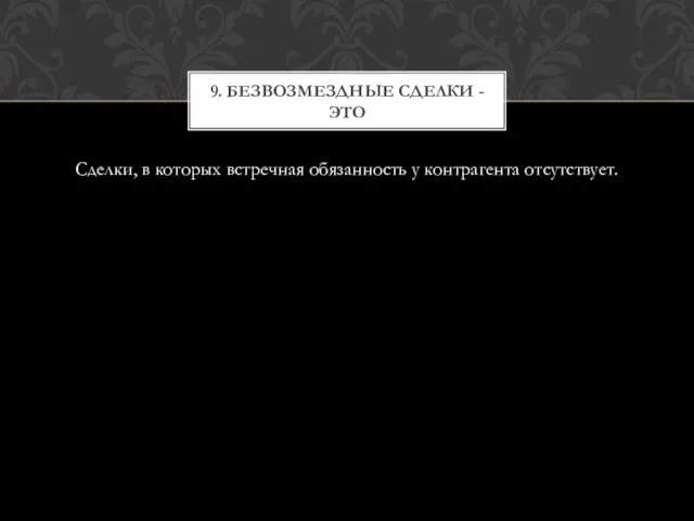 Сделки, в которых встречная обязанность у контрагента отсутствует. 9. Безвозмездные сделки - это