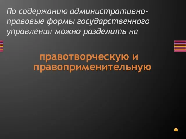 По содержанию административно-правовые формы государственного управления можно разделить на правотворческую и правоприменительную