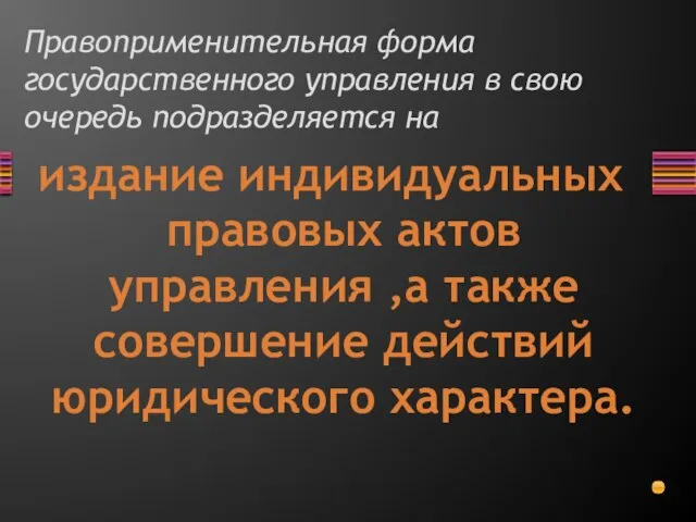 Правоприменительная форма государственного управления в свою очередь подразделяется на издание индивидуальных