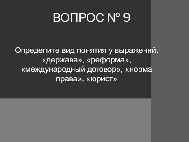 ВОПРОС № 9 Определите вид понятия у выражений: «держава», «реформа», «международный договор», «норма права», «юрист»