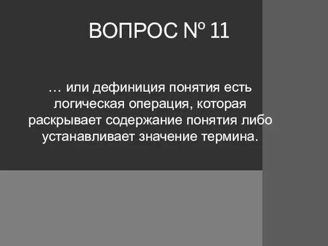 ВОПРОС № 11 … или дефиниция понятия есть логическая операция, которая