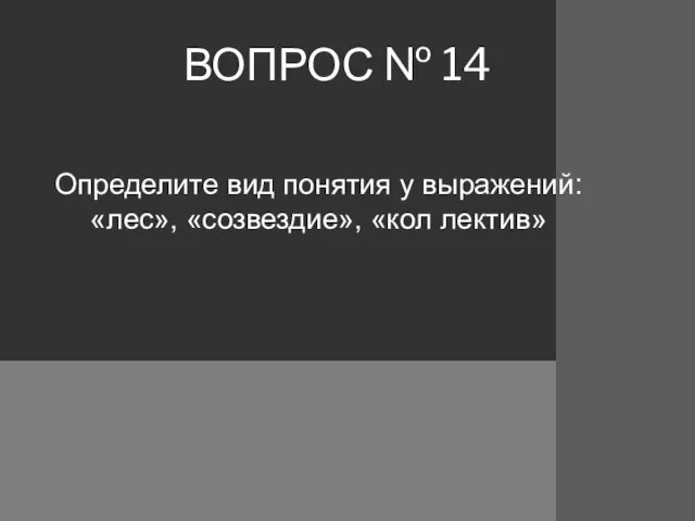 ВОПРОС № 14 Определите вид понятия у выражений: «лес», «созвездие», «кол лектив»