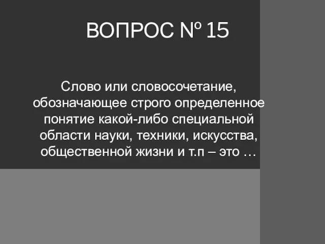 ВОПРОС № 15 Слово или словосочетание, обозначающее строго определенное понятие какой-либо