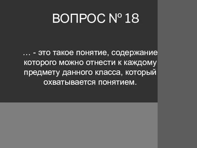 ВОПРОС № 18 … - это такое понятие, содержание которого можно