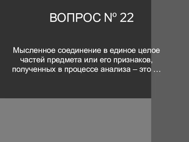 ВОПРОС № 22 Мысленное соединение в единое целое частей предмета или