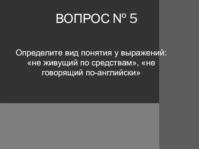 ВОПРОС № 5 Определите вид понятия у выражений: «не живущий по средствам», «не говорящий по-английски»