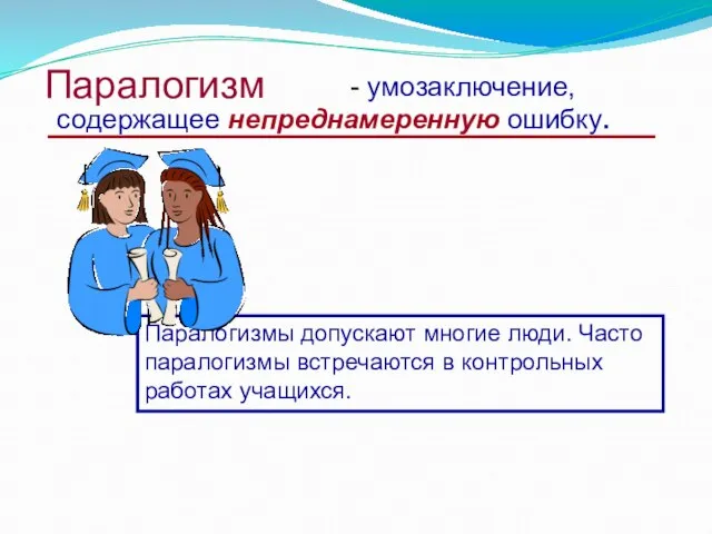 Паралогизм содержащее непреднамеренную ошибку. Паралогизмы допускают многие люди. Часто паралогизмы встречаются