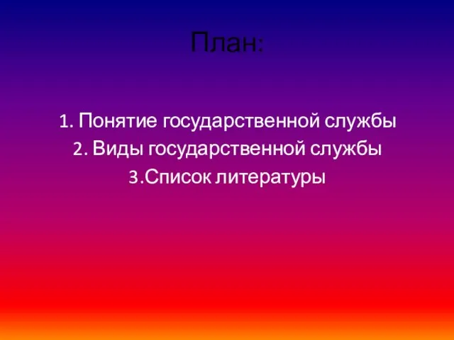 План: 1. Понятие государственной службы 2. Виды государственной службы 3.Список литературы