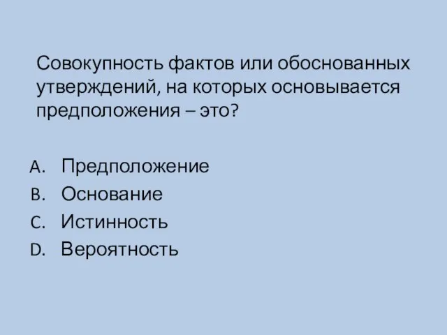 Совокупность фактов или обоснованных утверждений, на которых основывается предположения – это? Предположение Основание Истинность Вероятность