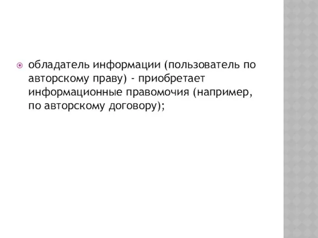 обладатель информации (пользователь по авторскому праву) - приобретает информационные правомочия (например, по авторскому договору);