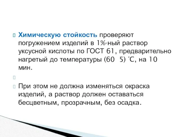 Химическую стойкость проверяют погружением изделий в 1%-ный раствор уксусной кислоты по