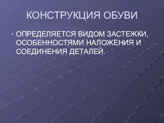 КОНСТРУКЦИЯ ОБУВИ ОПРЕДЕЛЯЕТСЯ ВИДОМ ЗАСТЕЖКИ, ОСОБЕННОСТЯМИ НАЛОЖЕНИЯ И СОЕДИНЕНИЯ ДЕТАЛЕЙ.