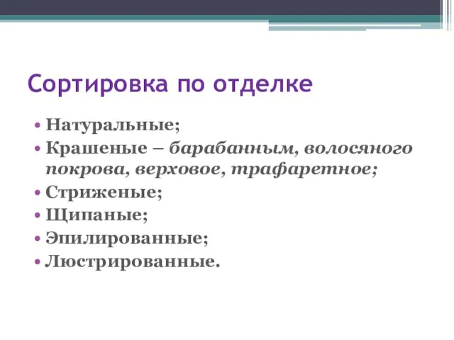 Сортировка по отделке Натуральные; Крашеные – барабанным, волосяного покрова, верховое, трафаретное; Стриженые; Щипаные; Эпилированные; Люстрированные.