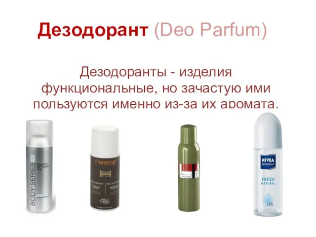 Дезодорант (Deo Parfum) Дезодоранты - изделия функциональные, но зачастую ими пользуются именно из-за их аромата.