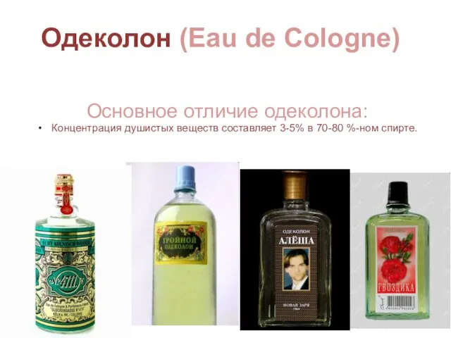 Одеколон (Eau de Cologne) Основное отличие одеколона: Концентрация душистых веществ составляет 3-5% в 70-80 %-ном спирте.