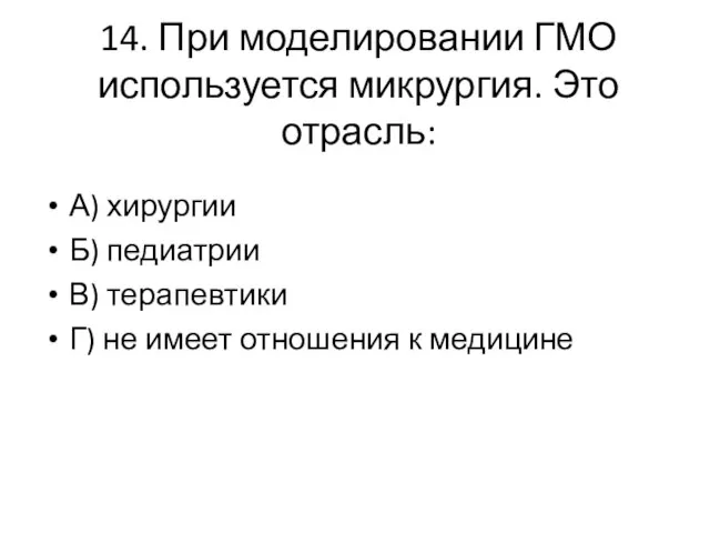 14. При моделировании ГМО используется микрургия. Это отрасль: А) хирургии Б)