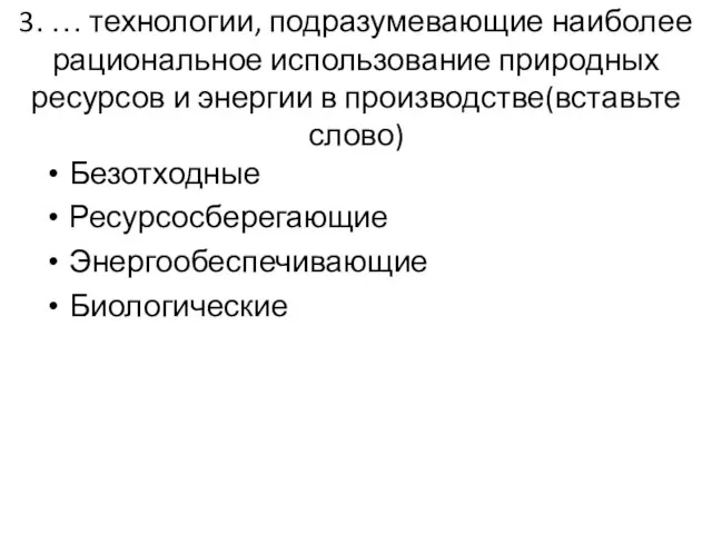 3. … технологии, подразумевающие наиболее рациональное использование природных ресурсов и энергии