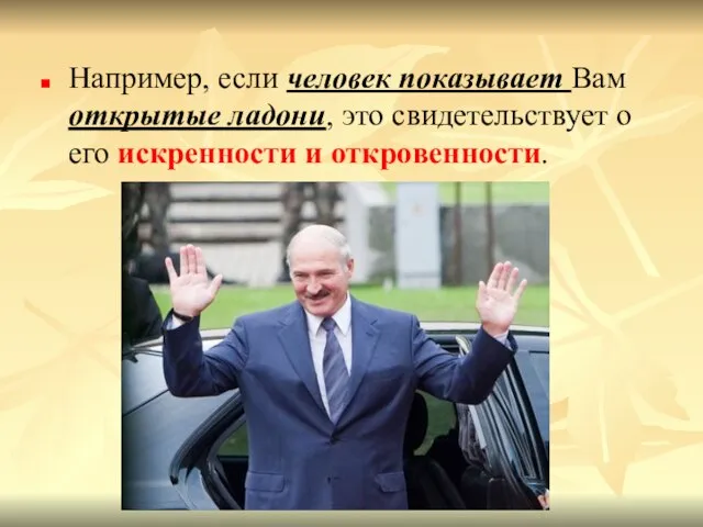 Например, если человек показывает Вам открытые ладони, это свидетельствует о его искренности и откровенности.