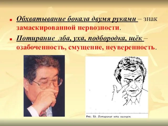 Обхватывание бокала двумя руками – знак замаскированной нервозности. Потирание лба, уха,