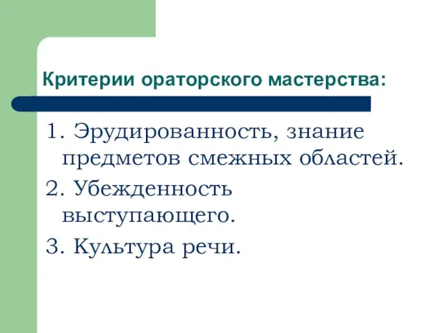 Критерии ораторского мастерства: 1. Эрудированность, знание предметов смежных областей. 2. Убежденность выступающего. 3. Культура речи.