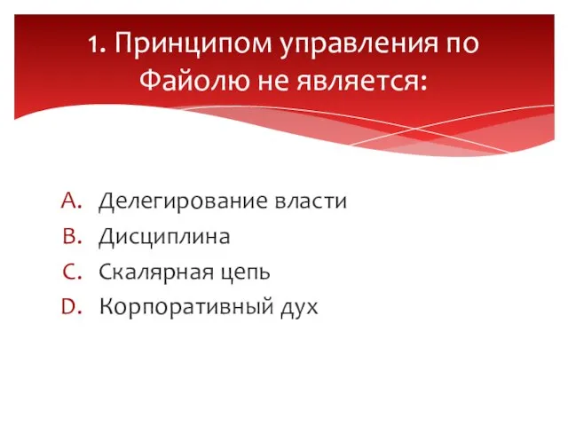 Делегирование власти Дисциплина Скалярная цепь Корпоративный дух 1. Принципом управления по Файолю не является: