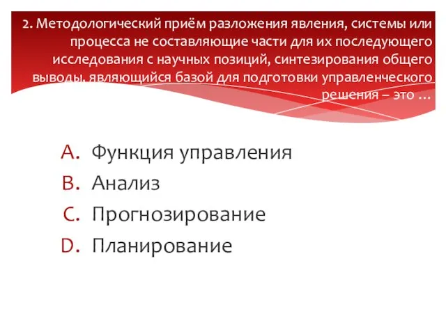 Функция управления Анализ Прогнозирование Планирование 2. Методологический приём разложения явления, системы