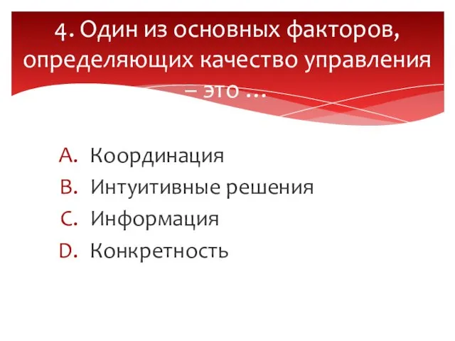 Координация Интуитивные решения Информация Конкретность 4. Один из основных факторов, определяющих качество управления – это …