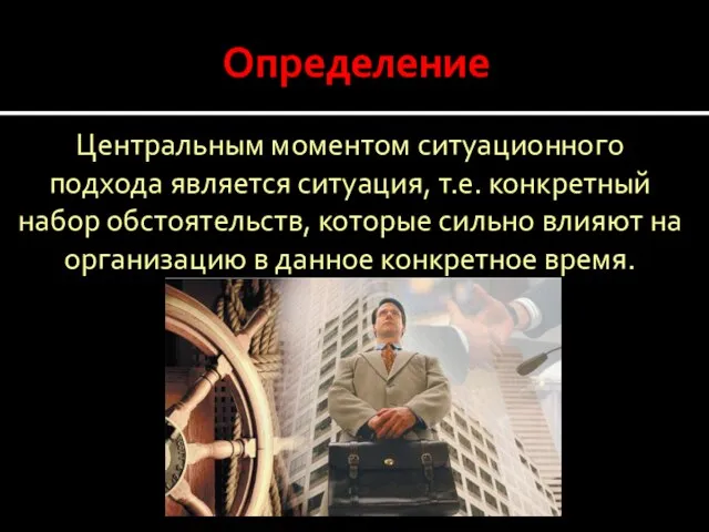 Определение Центральным моментом ситуационного подхода является ситуация, т.е. конкретный набор обстоятельств,