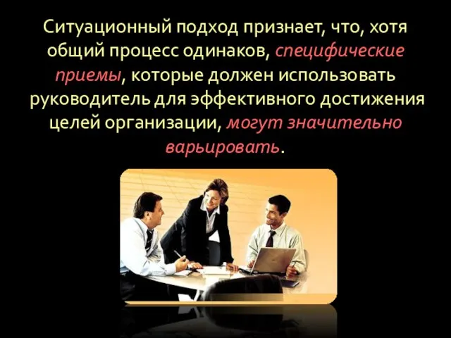 Ситуационный подход признает, что, хотя общий процесс одинаков, специфические приемы, которые