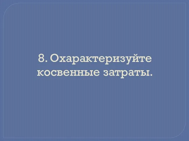 8. Охарактеризуйте косвенные затраты.