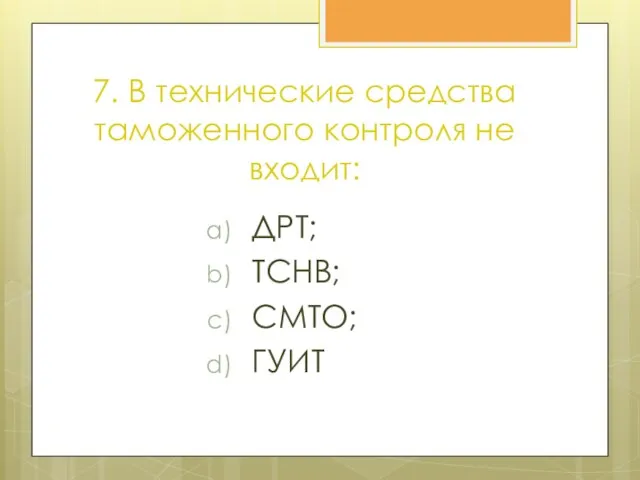 7. В технические средства таможенного контроля не входит: ДРТ; ТСНВ; СМТО; ГУИТ