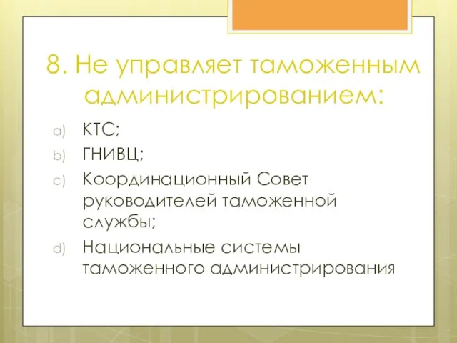 8. Не управляет таможенным администрированием: КТС; ГНИВЦ; Координационный Совет руководителей таможенной службы; Национальные системы таможенного администрирования