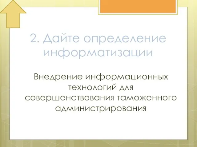 2. Дайте определение информатизации Внедрение информационных технологий для совершенствования таможенного администрирования