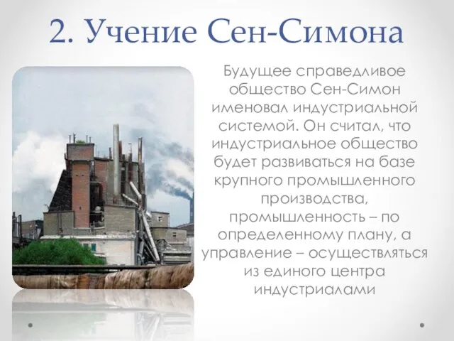 2. Учение Сен-Симона Будущее справедливое общество Сен-Симон именовал индустриальной системой. Он